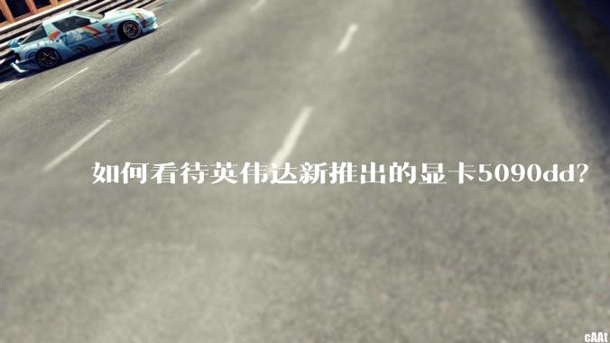 如何看待英伟达新推出的显卡5090dd？